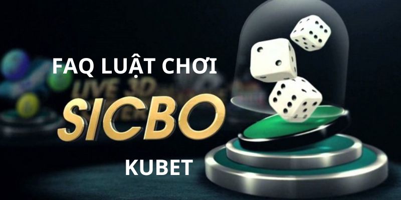 Câu hỏi thường gặp và giải đáp về luật chơi sicbo Kubet