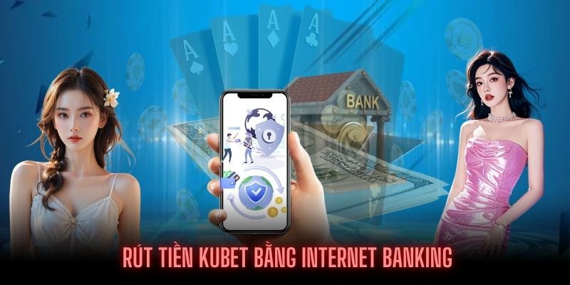 Phương thức phổ biến bằng internet banking khi rút tiền tại KUBET